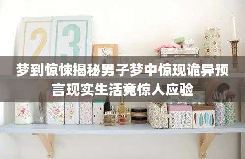 梦到惊悚揭秘男子梦中惊现诡异预言现实生活竟惊人应验