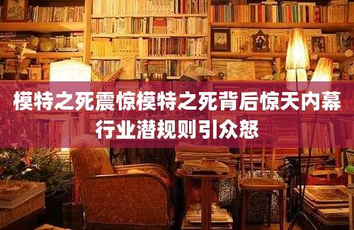 模特之死震惊模特之死背后惊天内幕行业潜规则引众怒