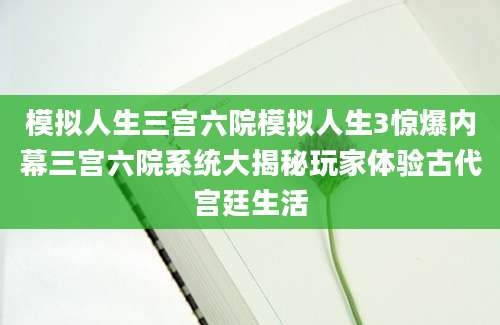 模拟人生三宫六院模拟人生3惊爆内幕三宫六院系统大揭秘玩家体验古代宫廷生活