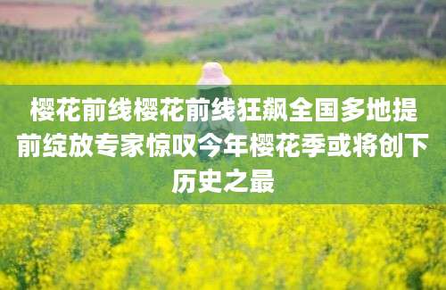 樱花前线樱花前线狂飙全国多地提前绽放专家惊叹今年樱花季或将创下历史之最