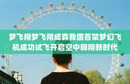 梦飞翔梦飞翔成真我国首架梦幻飞机成功试飞开启空中翱翔新时代