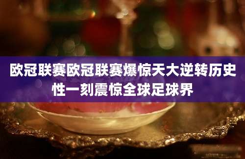 欧冠联赛欧冠联赛爆惊天大逆转历史性一刻震惊全球足球界
