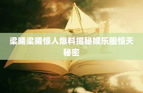 梁曦梁曦惊人爆料揭秘娱乐圈惊天秘密