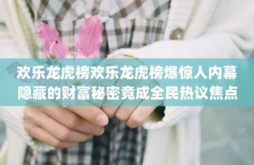 欢乐龙虎榜欢乐龙虎榜爆惊人内幕隐藏的财富秘密竟成全民热议焦点