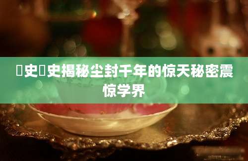 桯史桯史揭秘尘封千年的惊天秘密震惊学界