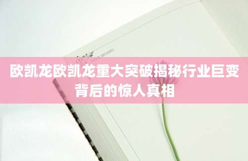 欧凯龙欧凯龙重大突破揭秘行业巨变背后的惊人真相