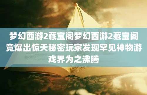 梦幻西游2藏宝阁梦幻西游2藏宝阁竟爆出惊天秘密玩家发现罕见神物游戏界为之沸腾