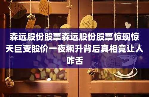 森远股份股票森远股份股票惊现惊天巨变股价一夜飙升背后真相竟让人咋舌
