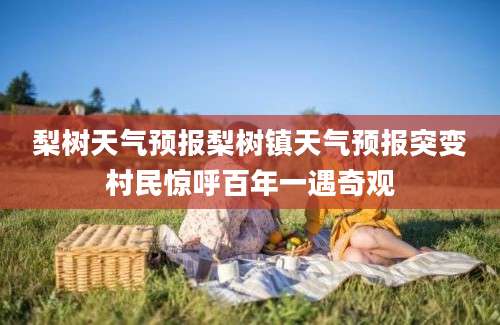 梨树天气预报梨树镇天气预报突变村民惊呼百年一遇奇观