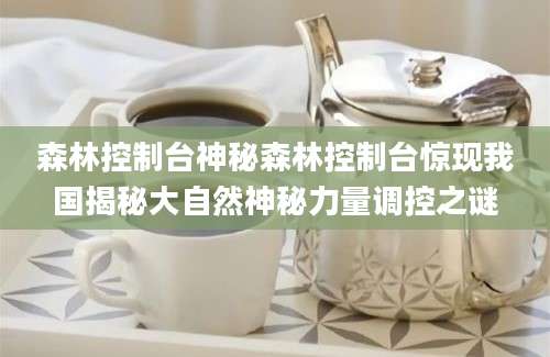 森林控制台神秘森林控制台惊现我国揭秘大自然神秘力量调控之谜