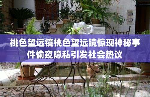 桃色望远镜桃色望远镜惊现神秘事件偷窥隐私引发社会热议