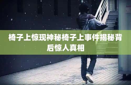 椅子上惊现神秘椅子上事件揭秘背后惊人真相