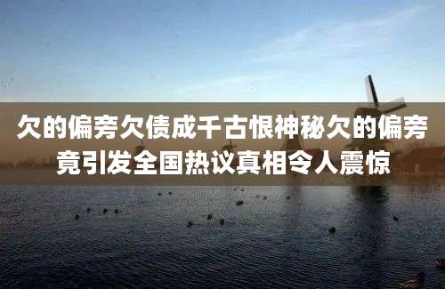 欠的偏旁欠债成千古恨神秘欠的偏旁竟引发全国热议真相令人震惊