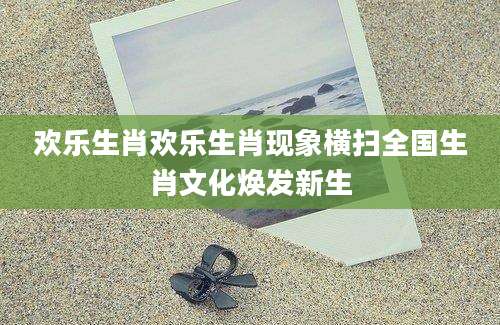 欢乐生肖欢乐生肖现象横扫全国生肖文化焕发新生