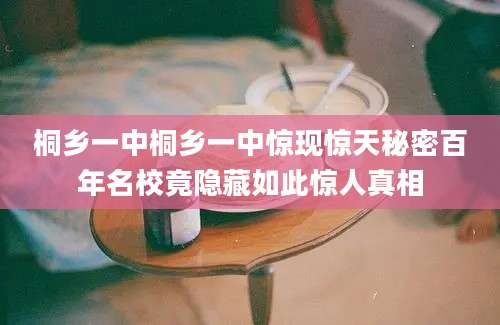 桐乡一中桐乡一中惊现惊天秘密百年名校竟隐藏如此惊人真相