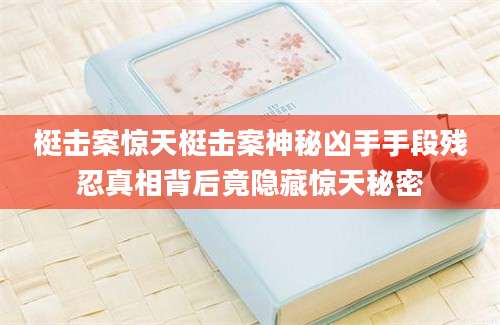 梃击案惊天梃击案神秘凶手手段残忍真相背后竟隐藏惊天秘密