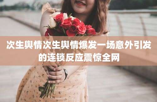 次生舆情次生舆情爆发一场意外引发的连锁反应震惊全网