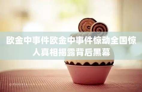 欧金中事件欧金中事件惊动全国惊人真相揭露背后黑幕