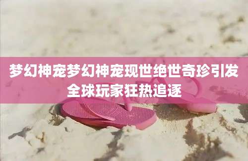 梦幻神宠梦幻神宠现世绝世奇珍引发全球玩家狂热追逐