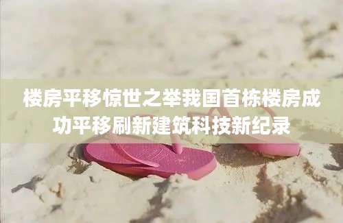 楼房平移惊世之举我国首栋楼房成功平移刷新建筑科技新纪录