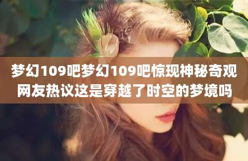 梦幻109吧梦幻109吧惊现神秘奇观网友热议这是穿越了时空的梦境吗