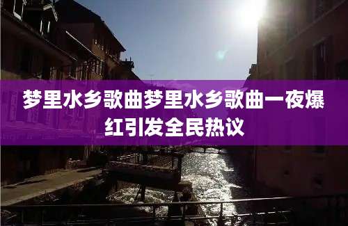 梦里水乡歌曲梦里水乡歌曲一夜爆红引发全民热议