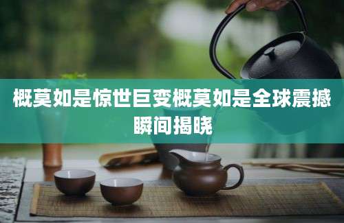 概莫如是惊世巨变概莫如是全球震撼瞬间揭晓