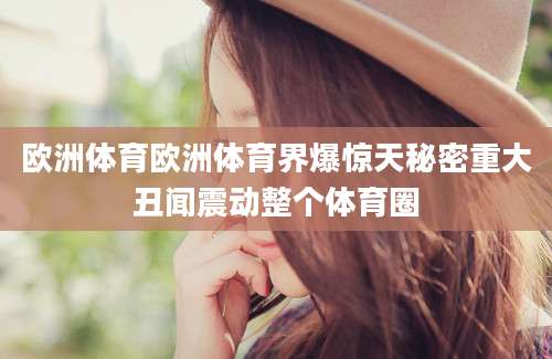 欧洲体育欧洲体育界爆惊天秘密重大丑闻震动整个体育圈