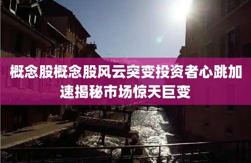 概念股概念股风云突变投资者心跳加速揭秘市场惊天巨变