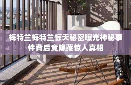 梅特兰梅特兰惊天秘密曝光神秘事件背后竟隐藏惊人真相