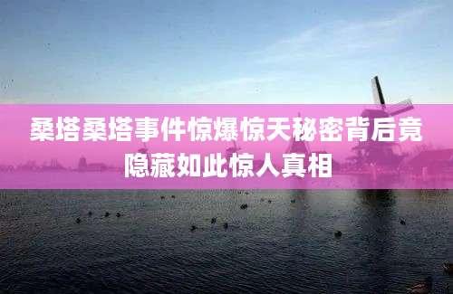 桑塔桑塔事件惊爆惊天秘密背后竟隐藏如此惊人真相