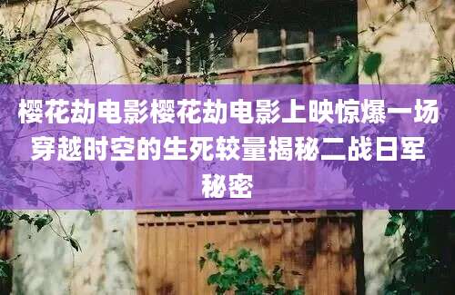 樱花劫电影樱花劫电影上映惊爆一场穿越时空的生死较量揭秘二战日军秘密