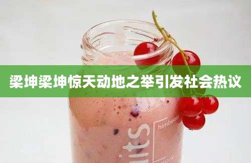 梁坤梁坤惊天动地之举引发社会热议