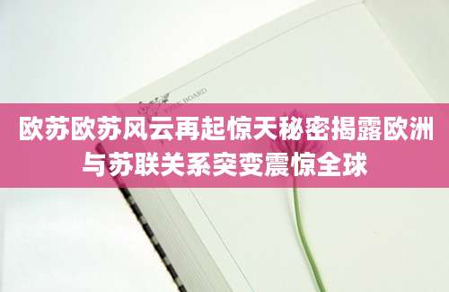 欧苏欧苏风云再起惊天秘密揭露欧洲与苏联关系突变震惊全球