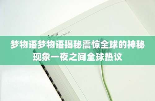 梦物语梦物语揭秘震惊全球的神秘现象一夜之间全球热议