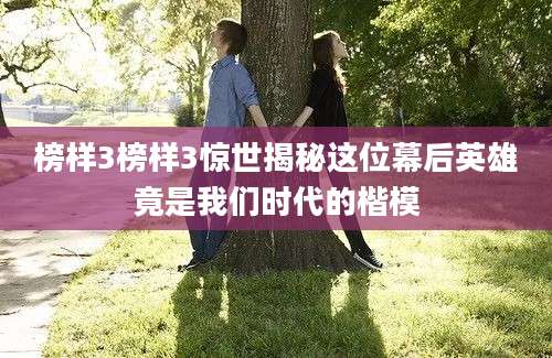 榜样3榜样3惊世揭秘这位幕后英雄竟是我们时代的楷模