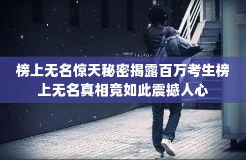 榜上无名惊天秘密揭露百万考生榜上无名真相竟如此震撼人心