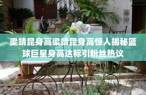 梁靖昆身高梁靖昆身高惊人揭秘篮球巨星身高达标引粉丝热议