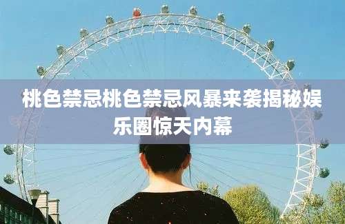 桃色禁忌桃色禁忌风暴来袭揭秘娱乐圈惊天内幕