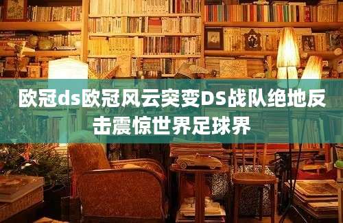 欧冠ds欧冠风云突变DS战队绝地反击震惊世界足球界