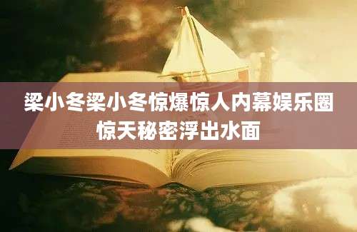 梁小冬梁小冬惊爆惊人内幕娱乐圈惊天秘密浮出水面