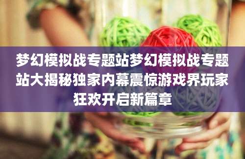 梦幻模拟战专题站梦幻模拟战专题站大揭秘独家内幕震惊游戏界玩家狂欢开启新篇章