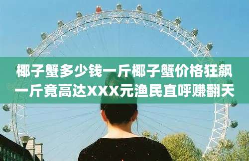椰子蟹多少钱一斤椰子蟹价格狂飙一斤竟高达XXX元渔民直呼赚翻天