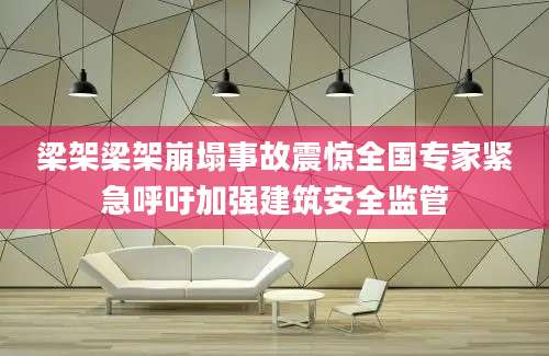 梁架梁架崩塌事故震惊全国专家紧急呼吁加强建筑安全监管