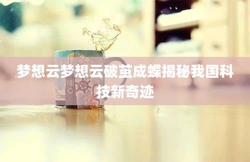 梦想云梦想云破茧成蝶揭秘我国科技新奇迹