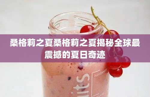 桑格莉之夏桑格莉之夏揭秘全球最震撼的夏日奇迹