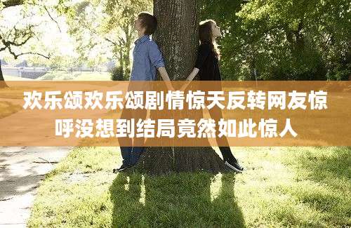 欢乐颂欢乐颂剧情惊天反转网友惊呼没想到结局竟然如此惊人