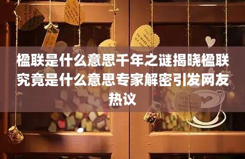 楹联是什么意思千年之谜揭晓楹联究竟是什么意思专家解密引发网友热议