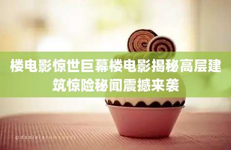 楼电影惊世巨幕楼电影揭秘高层建筑惊险秘闻震撼来袭
