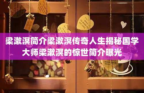 梁漱溟简介梁漱溟传奇人生揭秘国学大师梁漱溟的惊世简介曝光